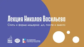 Лекция Николая Васильева | Стиль и форма модерна: до, после и вместо