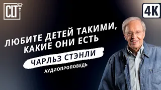 Любите детей такими, какие они есть | Чарльз Стэнли | Аудиопроповедь