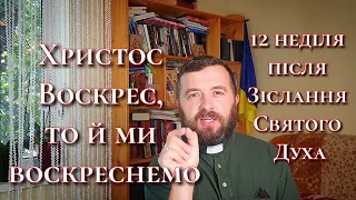 Христос Воскрес, то й ми воскреснемо. 1 Кор. 15:1-11. 12 неділя після Зіслання Святого Духа.