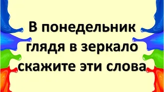 В понедельник, глядя в зеркало, скажите эти слова на большую удачу