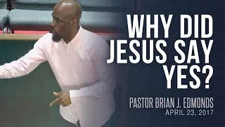 Why Did Jesus Say Yes? (April 23rd, 2017) - Pastor Brian J. Edmonds