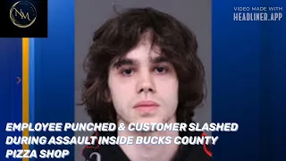 EMPLOYEE PUNCHED & CUSTOMER SLASHED DURING ASSAULT INSIDE BUCKS COUNTY PIZZA SHOP