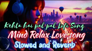 Kehta hai pal pal Lofi Song||Slowed and Reverb song||Mind Relax Love song|#newlofisongs#trendingsong