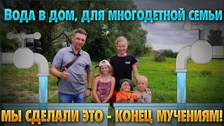 Вода в дом для многодетной семьи. Мы сделали это - конец мучениям!