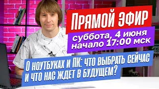 О ноутбуках, комплектующих и ПК. Что выбрать сейчас и что нас ждет в будущем? ПРЯМОЙ ЭФИР.