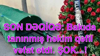 SON DƏQİQƏ: Bakıda tanınmış həkim qəfil vəfat etdi. ŞOK...!