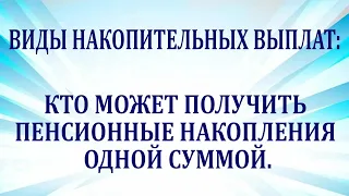 Виды накопительных выплат. Кто может получить пенсионные накопления одной суммой.