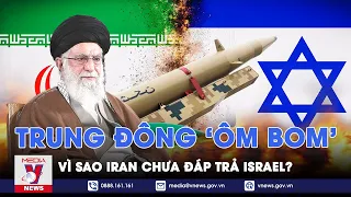Vì sao Iran chưa đáp trả Israel, Trung Đông phập phồng, đang ‘ôm’ bom nổ chậm? - VNews