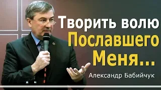 Творить волю Пославшего Меня. Проповедь Александра Бабийчука │Проповеди христианские