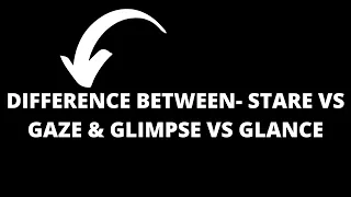 Difference Between-  STARE VS GAZE & GLIMPSE VS GLANCE