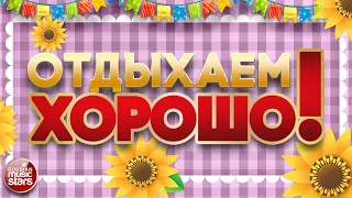 ОТДЫХАЕМ ХОРОШО! ❀ ЗАВОДНЫЕ ХИТЫ ДЛЯ ВСЕХ ❀ ПЕСНИ ДЛЯ ХОРОШЕГО НАСТРОЕНИЯ ❀