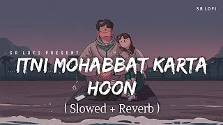 Itni Mohabbat Karta Hoon - Lofi (Slowed + Reverb) | Nihal Tauro | SR Lofi