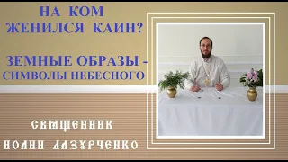 Убийца-Каин на ком женился? О земных образах небесного. Священник Иоанн Лазурченко.