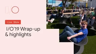 Google I/O'19 - Wrap-up and highlights from I/O'19