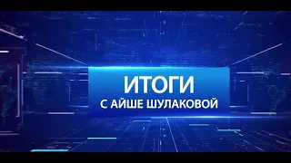 «Итоги с Айше Шулаковой» 13.06.2021