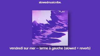 vendredi sur mer — larme à gauche (slowed + reverb)