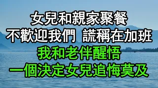 女兒和親家聚餐，不歡迎我們 謊稱在加班，我和老伴醒悟，一個決定女兒追悔莫及#深夜淺讀 #為人處世 #生活經驗 #情感故事