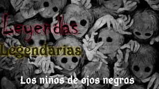 Leyendas Legendarias: Los NIÑOS de ojos NEGROS (Real)