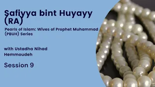 Safiyya bint Huyayy (RA) | Wives of the Prophet (PBUH) Series | Ustadha Nihad (Part 9)