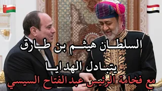 السلطان هيثم بن طارق يتبادل الهدايا مع الرئيس عبدالفتاح السيسي 🇪🇬🇴🇲