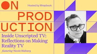 On Production: Inside Unscripted TV: Nicole Walberg’s Reflections on Making Reality TV