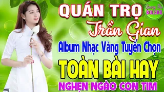 QUÁN TRỌ TRẦN GIAN ➤ LK NHẠC VÀNG XƯA HAY NHẤT CÒN MÃI THEO THỜI GIAN NGHE NGHẸN NGÀO CON TIM