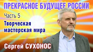 С. Сухонос. ПРЕКРАСНОЕ БУДУЩЕЕ РОССИИ. Часть 5. Творческая мастерская мира