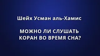 Шейх Усман аль-Хамис - МОЖНО ЛИ СЛУШАТЬ КОРАН ВО ВРЕМЯ СНА?