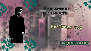 МАЯТНИКИ (часть 2) - Вадим ЗеландIТрансерфинг реальности