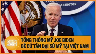 Tổng thống Mỹ Joe Biden đề cử tân Đại sứ Mỹ tại Việt Nam