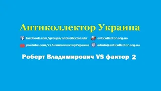 Роберт Владимирович VS фактор 2  Антиколлектор Украина