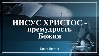 18. Книга Притчи — «Иисус Христос - премудрость Божия» - Андрей П. Чумакин