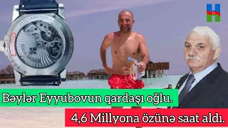 ŞOK ŞOK: Bəylər Eyyubovun, qohumu 4,6 Millyon evro deyerində saat aldı.