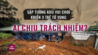 Vụ sập tường khiến 3 trẻ tử vong: Khu vui chơi không có phép, ai phải chịu trách nhiệm? | VTC Now