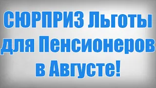 СЮРПРИЗ Льготы для Пенсионеров в Августе!