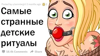 ВАШИ САМЫЕ СТРАННЫЕ ДЕТСКИЕ РИТУАЛЫ?