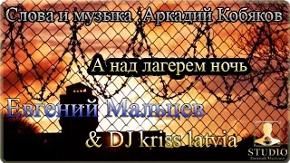 Евгений Мальцев & Dj kriss latvia - А над лагерем ночь ( муз. и слова: Аркадий Кобяков )