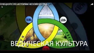 СПЕЦКУРС ПО ИСТОРИИ ЧЕЛОВЕЧЕСТВА. Часть 13. Ведическая культура наших предков.