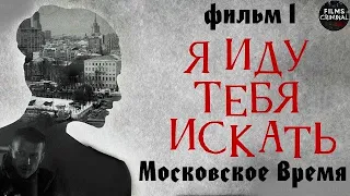 Я Иду Тебя Искать. Фильм 1. Московское Время (2021) Детектив Full HD