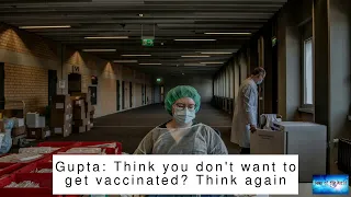 Gupta: Think you don't want to get vaccinated? Think again