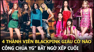 4 thành viên BLACKPINK giàu cỡ nào: “công chúa YG” bất ngờ xếp cuối, đầu bảng thuộc hàng cực "khủng"