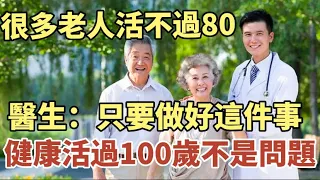 很多老人活不過80歲 ！醫生：只要做好這件事，健康活過100歲不是問題！#中老年心語 #養老 #幸福#人生 #晚年幸福 #讀書 #佛 #養生