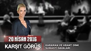 Karşıt Görüş - 20 Nisan 2016 (Karaman ve Hrant Dink Suikasti Davaları)