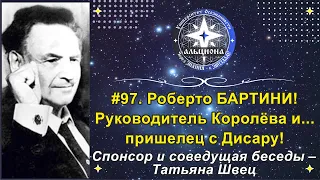 #97. Роберто БАРТИНИ! Руководитель Королёва и... пришелец с Дисару! Спонсор беседы - Татьяна Швец.