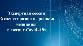 Экспертная сессия «Хелснет: развитие рынков медицины в связи с Covid -19»