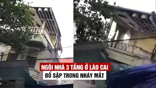 Xôn xao cảnh ngôi nhà 3 tầng ở Lào Cai đổ sập trong nháy mắt