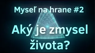 Myseľ na hrane #2: Aký je zmysel života?