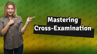 How Can I Master Cross-Examination? 12 Key Truths, Tips, and Tricks