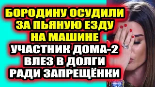 Дом 2 свежие новости 30 декабря 2021 Бородину осудили за пьяную езду