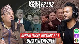 Episode 102: Dipak Gyawali | Geopolitical History and Global Affairs | Sushant Pradhan Podcast